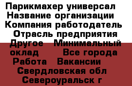 Парикмахер-универсал › Название организации ­ Компания-работодатель › Отрасль предприятия ­ Другое › Минимальный оклад ­ 1 - Все города Работа » Вакансии   . Свердловская обл.,Североуральск г.